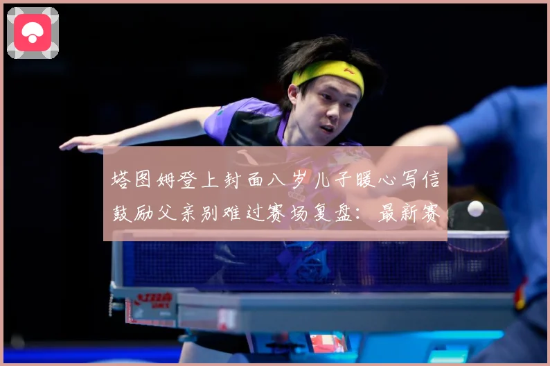 塔图姆登上封面八岁儿子暖心写信鼓励父亲别难过赛场复盘：最新赛事动态与深度分析