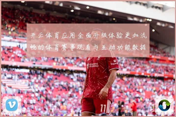 开云体育应用全面升级体验更加流畅的体育赛事观看与互动功能数据研判：最新赛事动态与深度分析