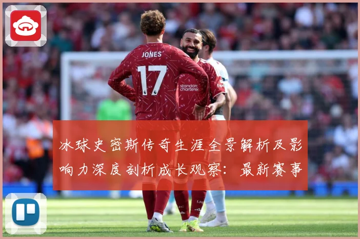 冰球史密斯传奇生涯全景解析及影响力深度剖析成长观察：最新赛事动态与深度分析