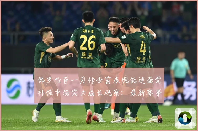 佛罗伦萨一月转会窗表现低迷亟需补强中场实力成长观察：最新赛事动态与深度分析