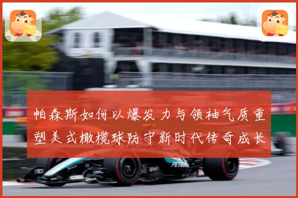帕森斯如何以爆发力与领袖气质重塑美式橄榄球防守新时代传奇成长之路：最新赛事动态与深度分析