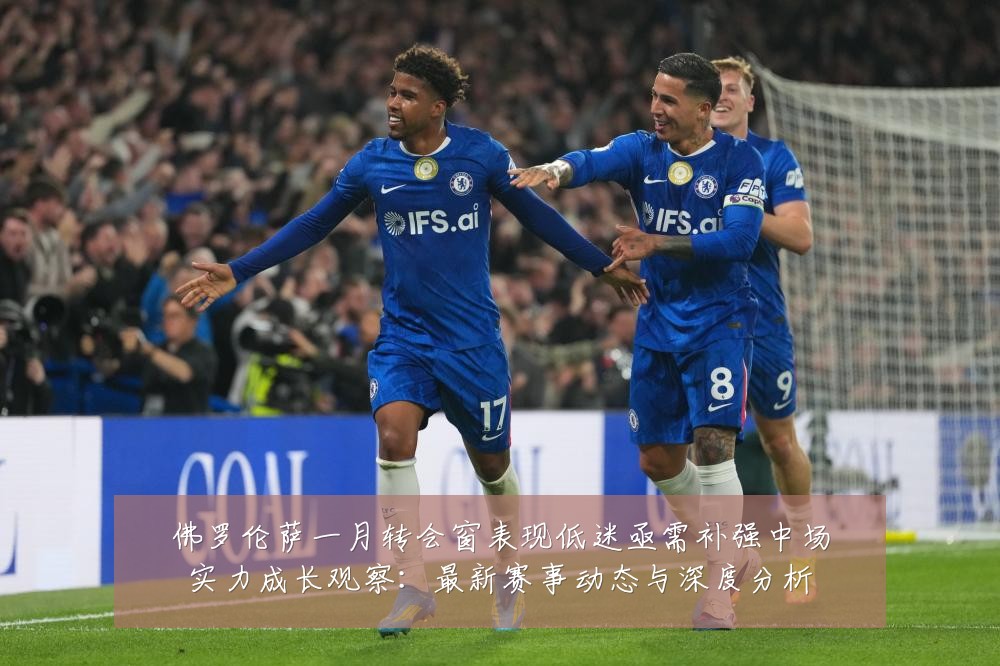 佛罗伦萨一月转会窗表现低迷亟需补强中场实力成长观察：最新赛事动态与深度分析