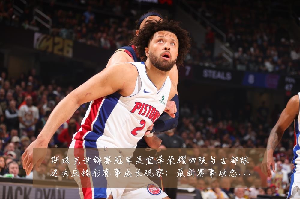 斯诺克世锦赛冠军吴宜泽荣耀回陕与古都球迷共庆精彩赛事成长观察：最新赛事动态与深度分析